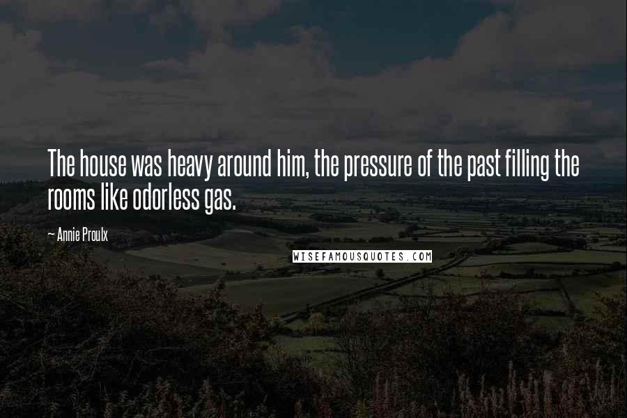 Annie Proulx Quotes: The house was heavy around him, the pressure of the past filling the rooms like odorless gas.