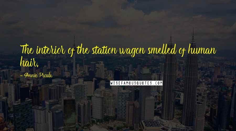 Annie Proulx Quotes: The interior of the station wagon smelled of human hair.