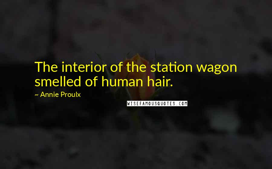 Annie Proulx Quotes: The interior of the station wagon smelled of human hair.