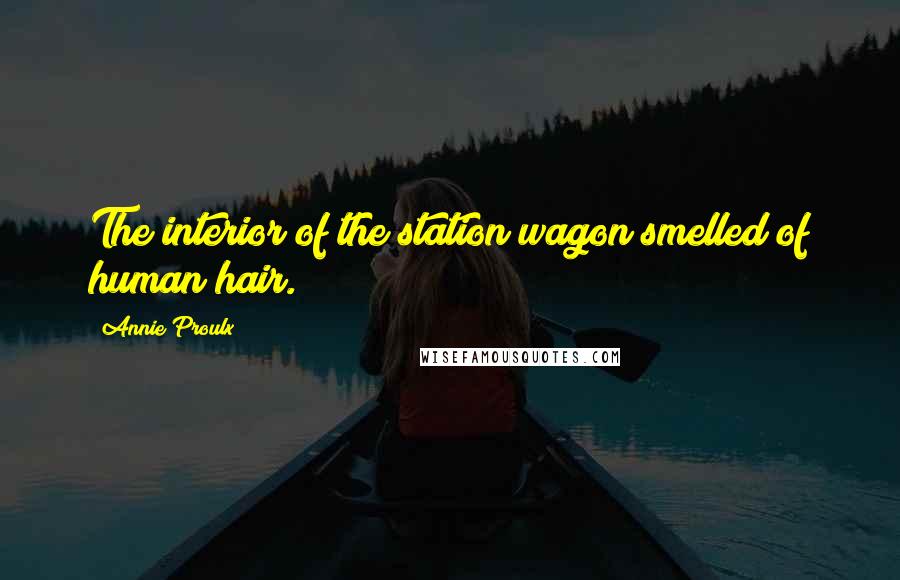 Annie Proulx Quotes: The interior of the station wagon smelled of human hair.
