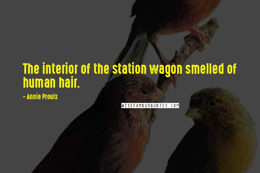 Annie Proulx Quotes: The interior of the station wagon smelled of human hair.