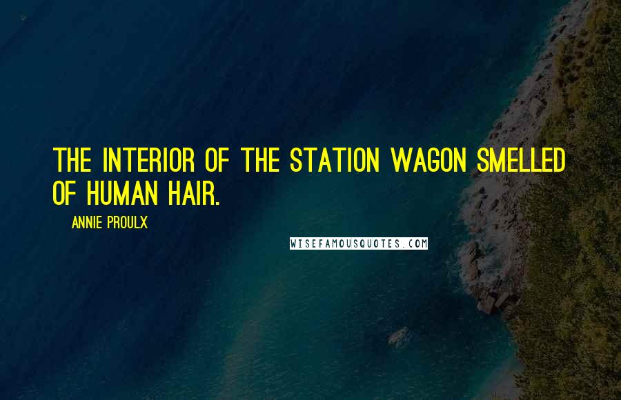 Annie Proulx Quotes: The interior of the station wagon smelled of human hair.