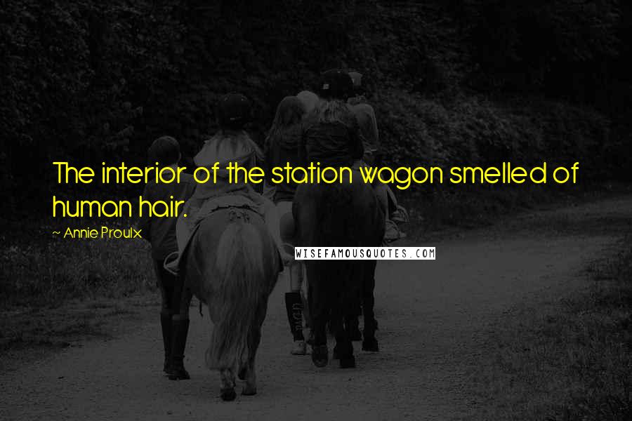 Annie Proulx Quotes: The interior of the station wagon smelled of human hair.