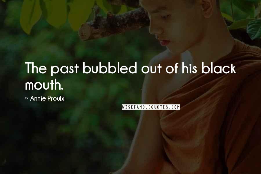 Annie Proulx Quotes: The past bubbled out of his black mouth.