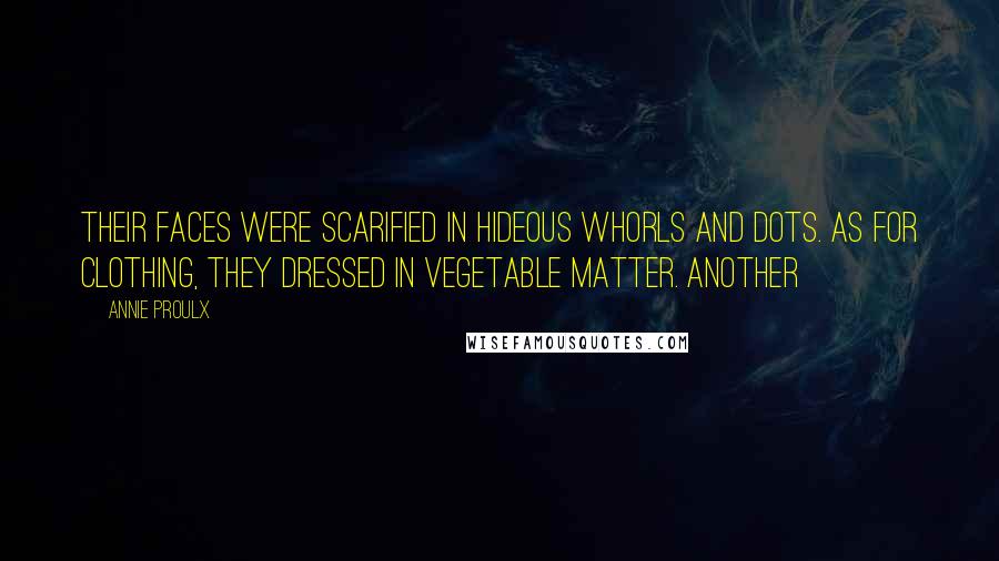 Annie Proulx Quotes: Their faces were scarified in hideous whorls and dots. As for clothing, they dressed in vegetable matter. Another