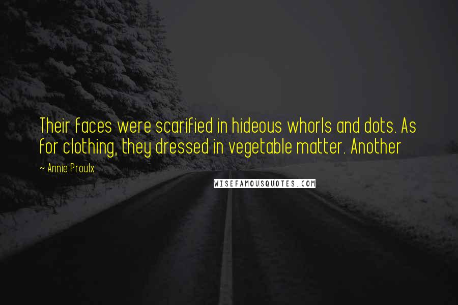Annie Proulx Quotes: Their faces were scarified in hideous whorls and dots. As for clothing, they dressed in vegetable matter. Another