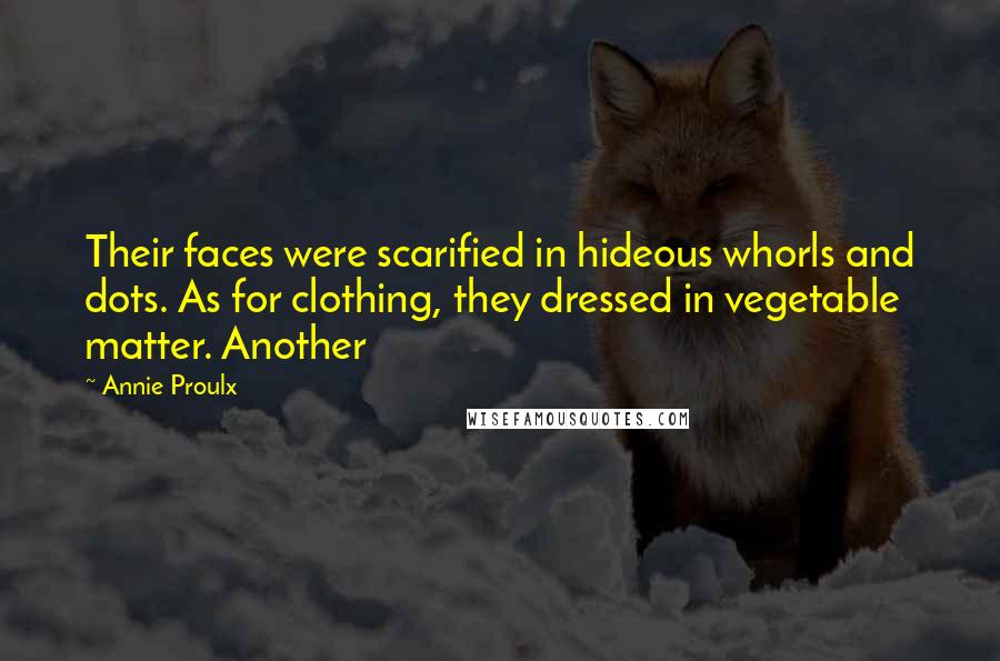 Annie Proulx Quotes: Their faces were scarified in hideous whorls and dots. As for clothing, they dressed in vegetable matter. Another