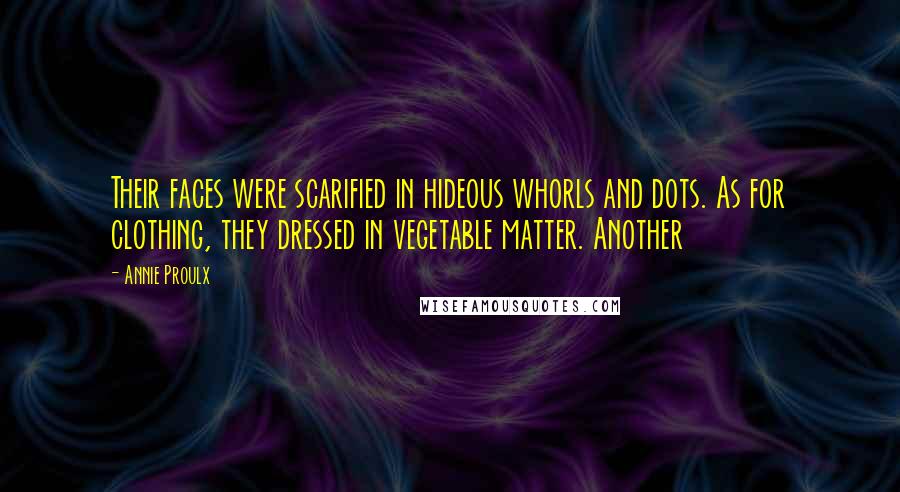Annie Proulx Quotes: Their faces were scarified in hideous whorls and dots. As for clothing, they dressed in vegetable matter. Another