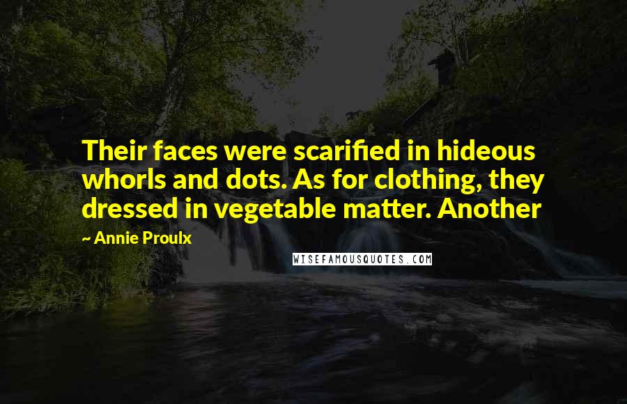 Annie Proulx Quotes: Their faces were scarified in hideous whorls and dots. As for clothing, they dressed in vegetable matter. Another