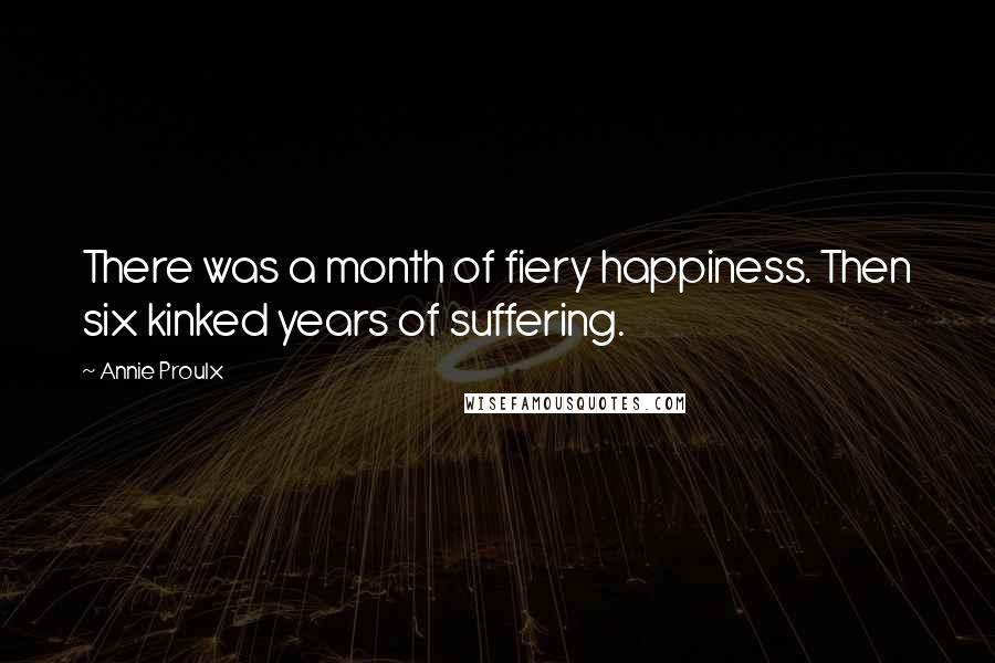 Annie Proulx Quotes: There was a month of fiery happiness. Then six kinked years of suffering.