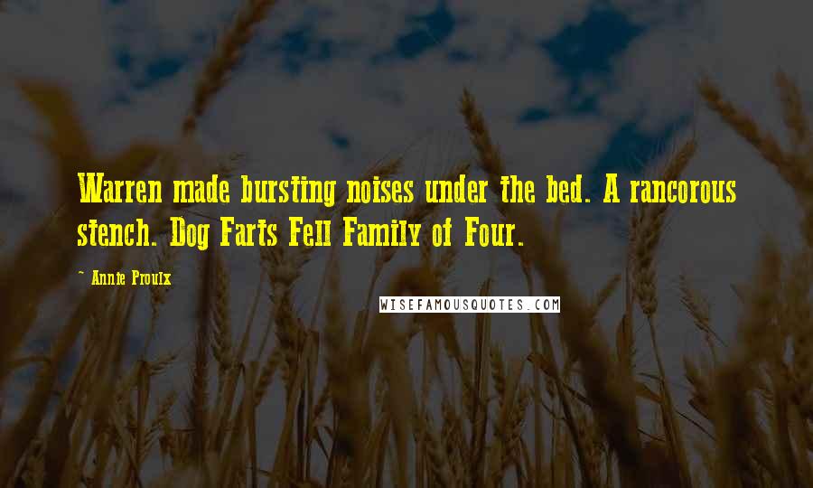 Annie Proulx Quotes: Warren made bursting noises under the bed. A rancorous stench. Dog Farts Fell Family of Four.