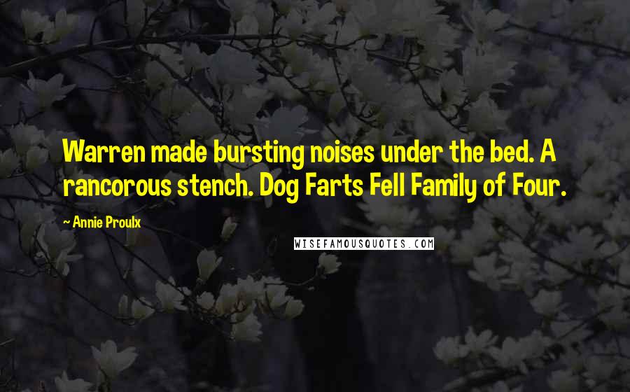 Annie Proulx Quotes: Warren made bursting noises under the bed. A rancorous stench. Dog Farts Fell Family of Four.