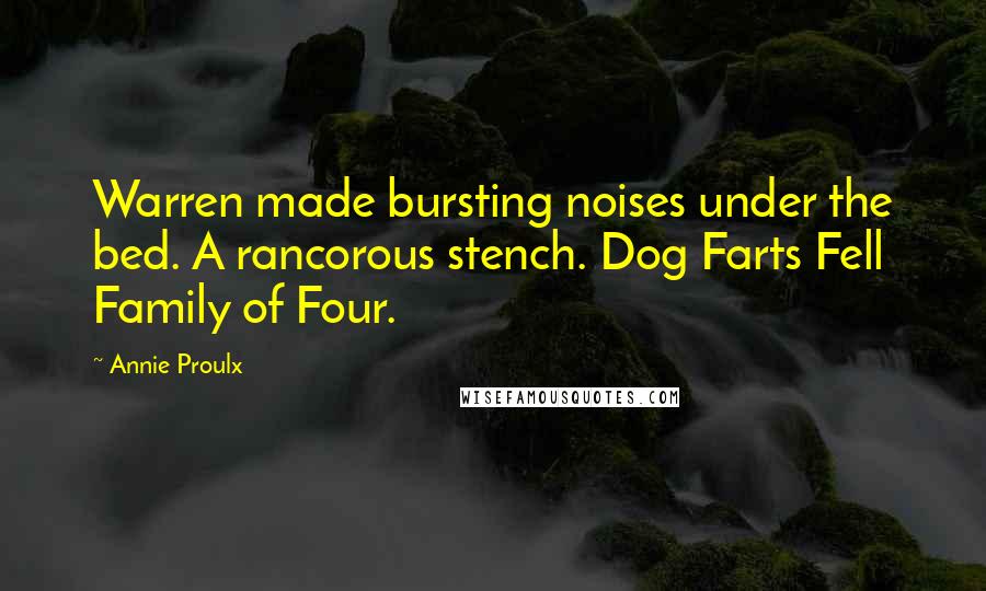 Annie Proulx Quotes: Warren made bursting noises under the bed. A rancorous stench. Dog Farts Fell Family of Four.