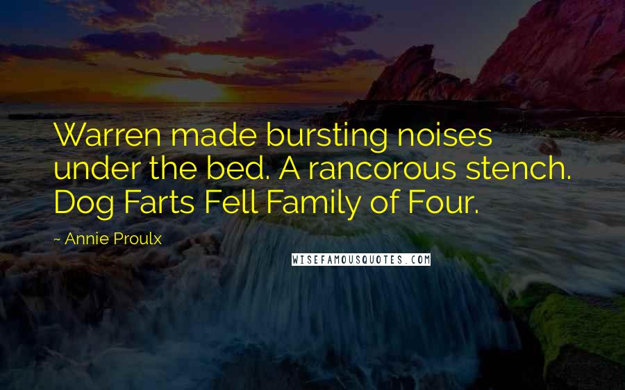 Annie Proulx Quotes: Warren made bursting noises under the bed. A rancorous stench. Dog Farts Fell Family of Four.