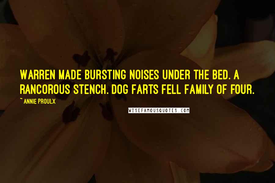 Annie Proulx Quotes: Warren made bursting noises under the bed. A rancorous stench. Dog Farts Fell Family of Four.