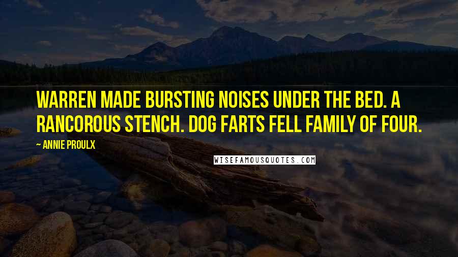 Annie Proulx Quotes: Warren made bursting noises under the bed. A rancorous stench. Dog Farts Fell Family of Four.