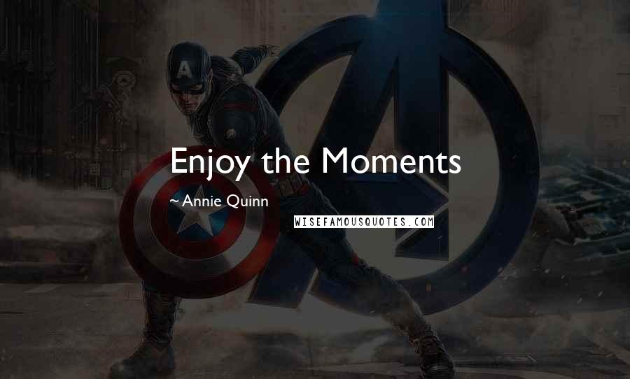 Annie Quinn Quotes: Enjoy the Moments