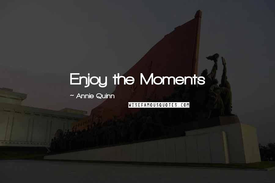 Annie Quinn Quotes: Enjoy the Moments