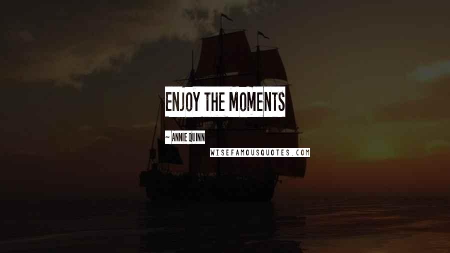 Annie Quinn Quotes: Enjoy the Moments