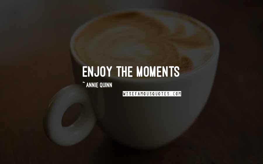 Annie Quinn Quotes: Enjoy the Moments