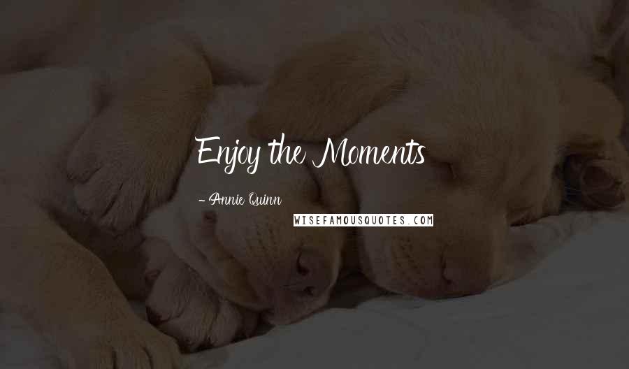 Annie Quinn Quotes: Enjoy the Moments