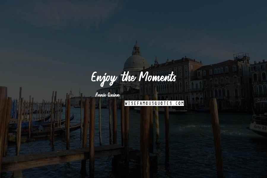 Annie Quinn Quotes: Enjoy the Moments