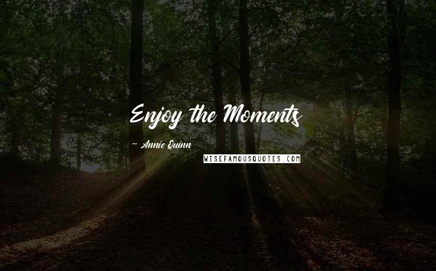 Annie Quinn Quotes: Enjoy the Moments