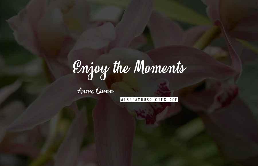 Annie Quinn Quotes: Enjoy the Moments