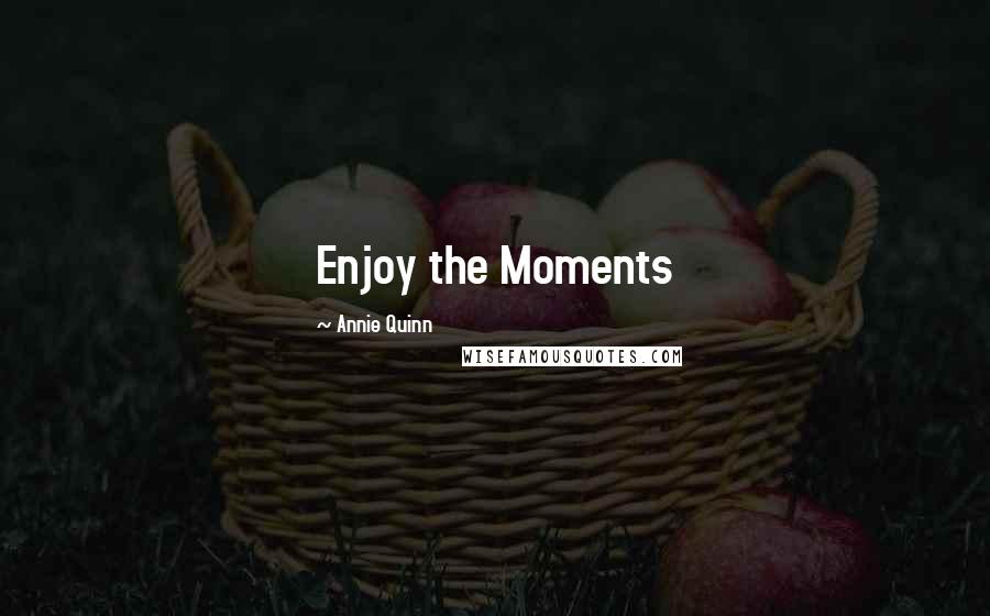 Annie Quinn Quotes: Enjoy the Moments