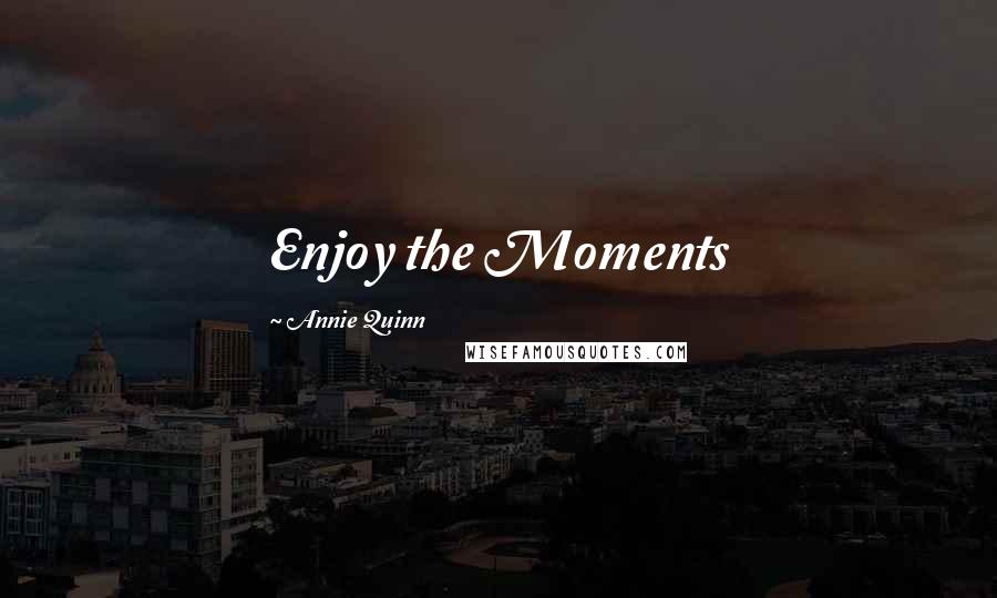 Annie Quinn Quotes: Enjoy the Moments