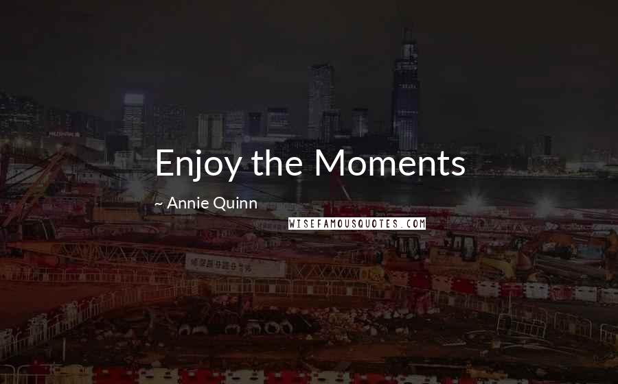Annie Quinn Quotes: Enjoy the Moments