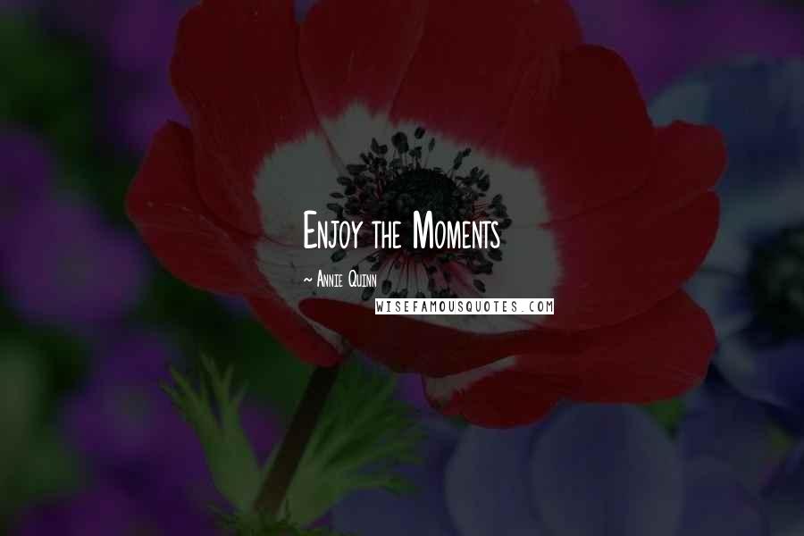 Annie Quinn Quotes: Enjoy the Moments