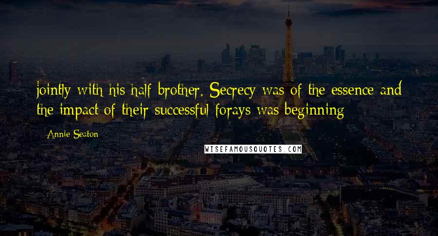 Annie Seaton Quotes: jointly with his half-brother. Secrecy was of the essence and the impact of their successful forays was beginning