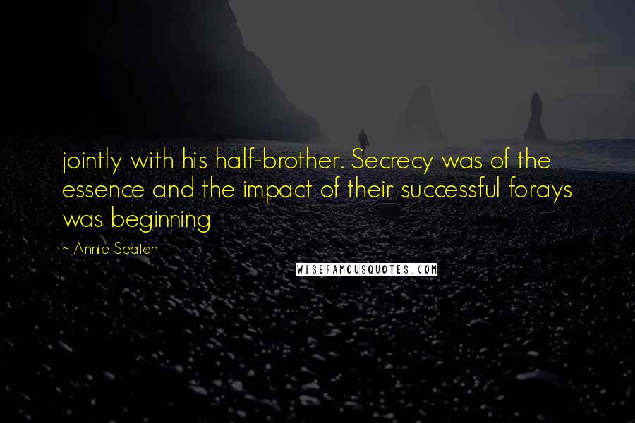 Annie Seaton Quotes: jointly with his half-brother. Secrecy was of the essence and the impact of their successful forays was beginning