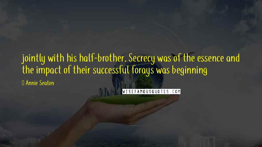 Annie Seaton Quotes: jointly with his half-brother. Secrecy was of the essence and the impact of their successful forays was beginning