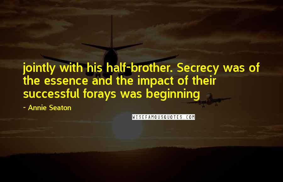 Annie Seaton Quotes: jointly with his half-brother. Secrecy was of the essence and the impact of their successful forays was beginning