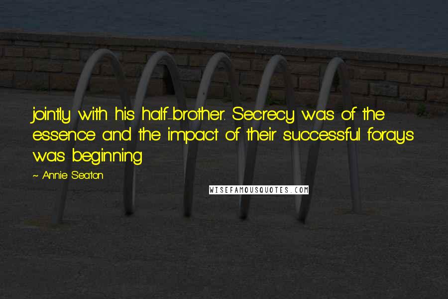 Annie Seaton Quotes: jointly with his half-brother. Secrecy was of the essence and the impact of their successful forays was beginning