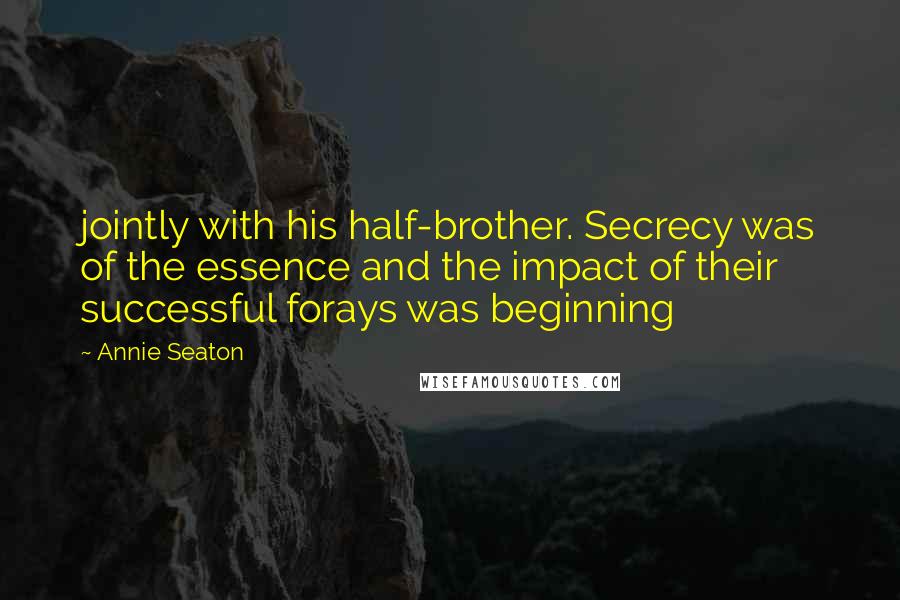 Annie Seaton Quotes: jointly with his half-brother. Secrecy was of the essence and the impact of their successful forays was beginning