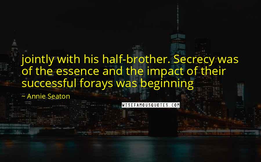 Annie Seaton Quotes: jointly with his half-brother. Secrecy was of the essence and the impact of their successful forays was beginning