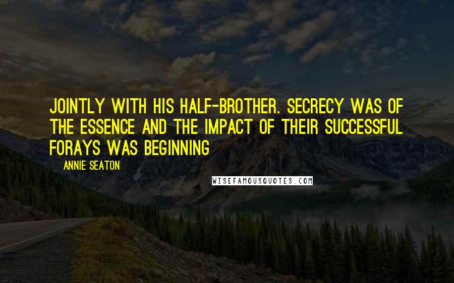 Annie Seaton Quotes: jointly with his half-brother. Secrecy was of the essence and the impact of their successful forays was beginning