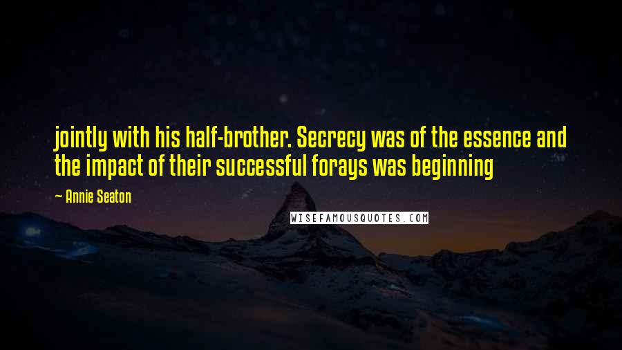 Annie Seaton Quotes: jointly with his half-brother. Secrecy was of the essence and the impact of their successful forays was beginning