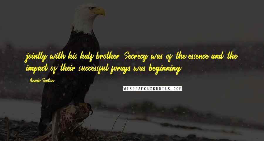 Annie Seaton Quotes: jointly with his half-brother. Secrecy was of the essence and the impact of their successful forays was beginning