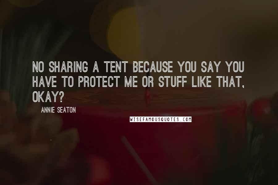 Annie Seaton Quotes: No sharing a tent because you say you have to protect me or stuff like that, okay?