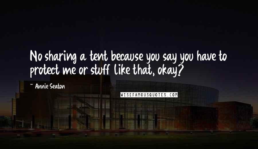 Annie Seaton Quotes: No sharing a tent because you say you have to protect me or stuff like that, okay?