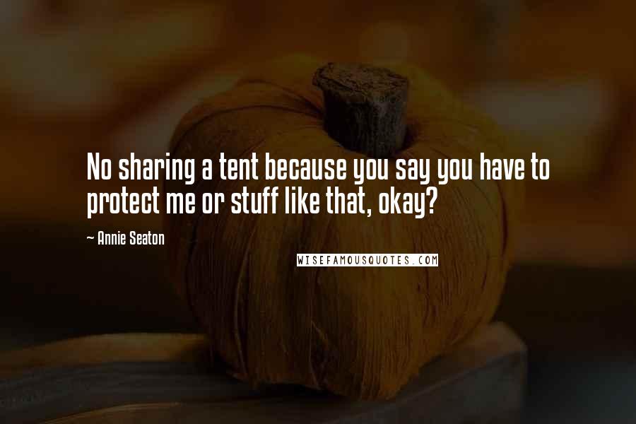 Annie Seaton Quotes: No sharing a tent because you say you have to protect me or stuff like that, okay?