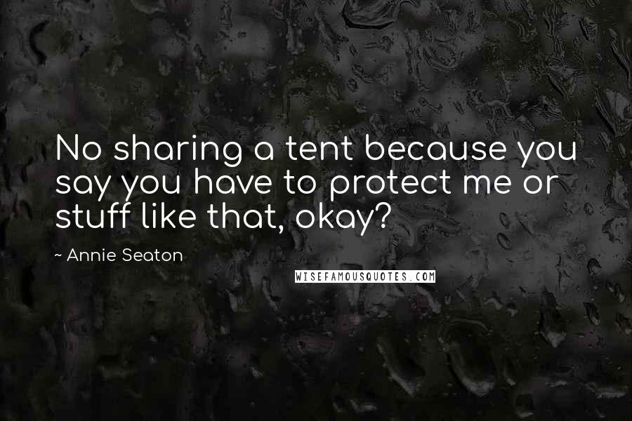 Annie Seaton Quotes: No sharing a tent because you say you have to protect me or stuff like that, okay?