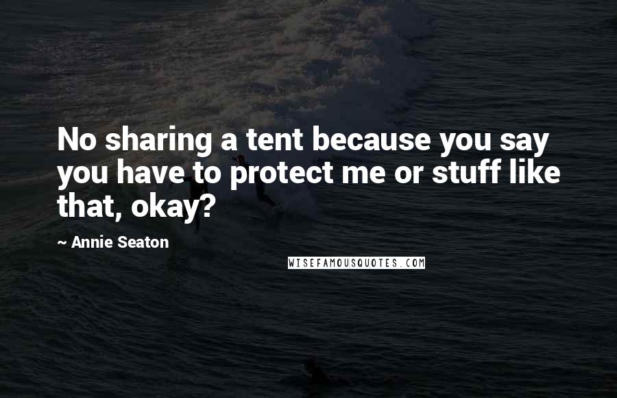 Annie Seaton Quotes: No sharing a tent because you say you have to protect me or stuff like that, okay?