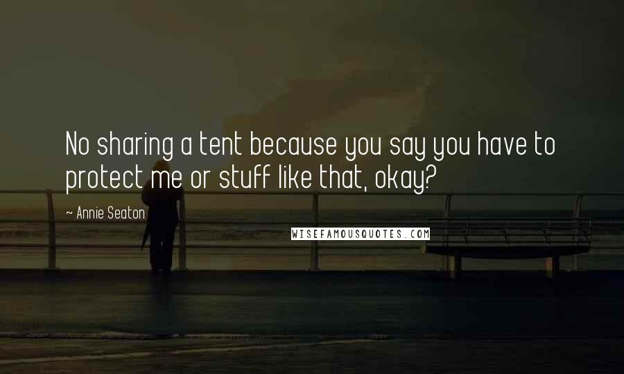 Annie Seaton Quotes: No sharing a tent because you say you have to protect me or stuff like that, okay?
