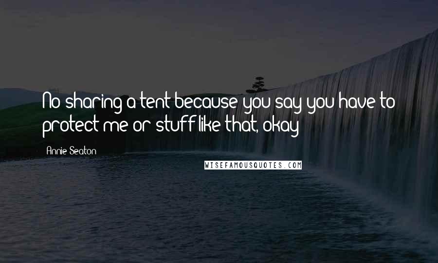 Annie Seaton Quotes: No sharing a tent because you say you have to protect me or stuff like that, okay?