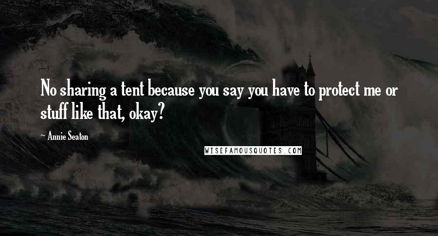 Annie Seaton Quotes: No sharing a tent because you say you have to protect me or stuff like that, okay?
